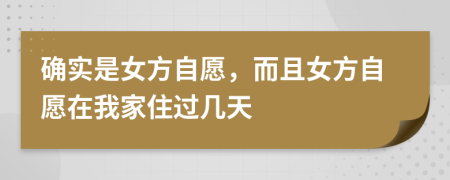 确实是女方自愿，而且女方自愿在我家住过几天