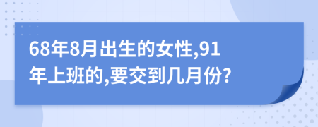 68年8月出生的女性,91年上班的,要交到几月份?