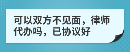 可以双方不见面，律师代办吗，已协议好