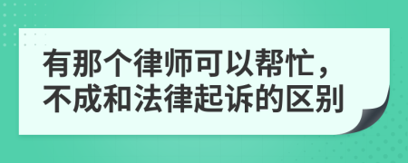 有那个律师可以帮忙，不成和法律起诉的区别