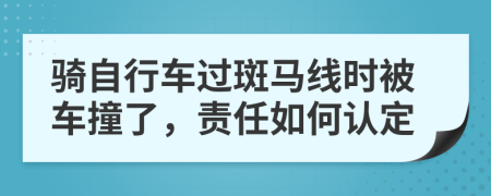 骑自行车过斑马线时被车撞了，责任如何认定