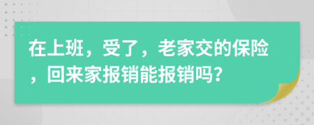 在上班，受了，老家交的保险，回来家报销能报销吗？