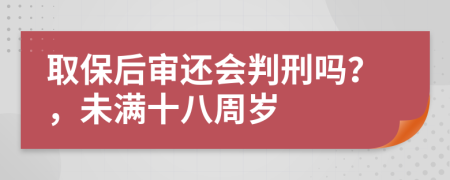 取保后审还会判刑吗？，未满十八周岁