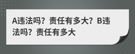 A违法吗？责任有多大？B违法吗？责任有多大