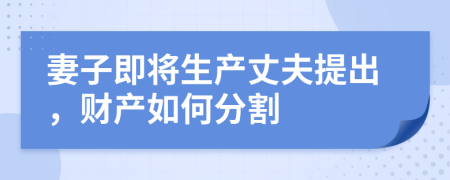 妻子即将生产丈夫提出，财产如何分割