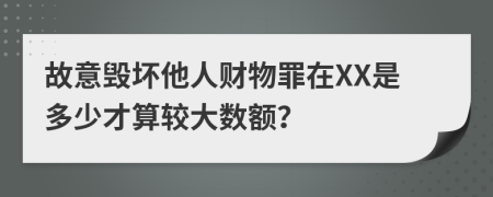 故意毁坏他人财物罪在XX是多少才算较大数额？