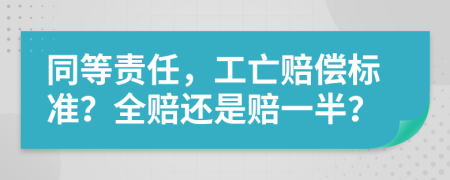 同等责任，工亡赔偿标准？全赔还是赔一半？