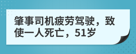 肇事司机疲劳驾驶，致使一人死亡，51岁