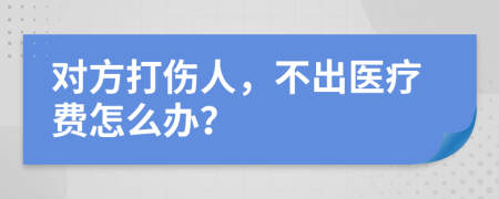 对方打伤人，不出医疗费怎么办？