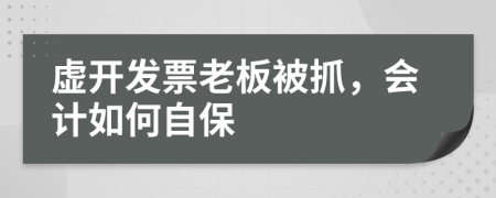 虚开发票老板被抓，会计如何自保