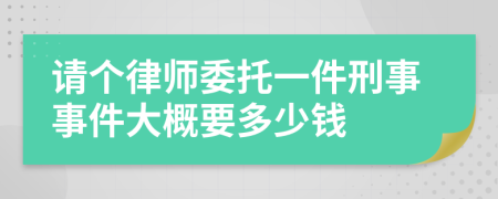 请个律师委托一件刑事事件大概要多少钱