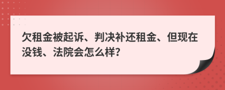 欠租金被起诉、判决补还租金、但现在没钱、法院会怎么样？