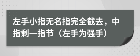 左手小指无名指完全截去，中指剩一指节（左手为强手）