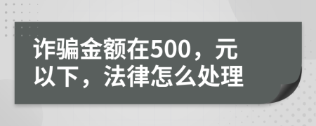 诈骗金额在500，元以下，法律怎么处理