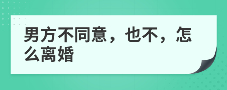 男方不同意，也不，怎么离婚