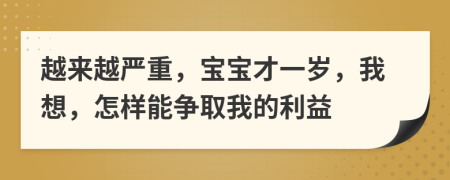 越来越严重，宝宝才一岁，我想，怎样能争取我的利益