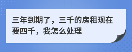 三年到期了，三千的房租现在要四千，我怎么处理