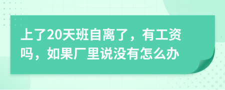 上了20天班自离了，有工资吗，如果厂里说没有怎么办