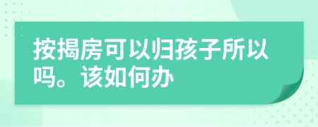 按揭房可以归孩子所以吗。该如何办