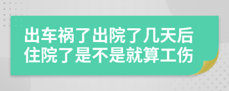 出车祸了出院了几天后住院了是不是就算工伤