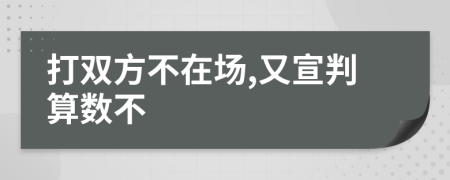 打双方不在场,又宣判算数不