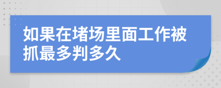 如果在堵场里面工作被抓最多判多久