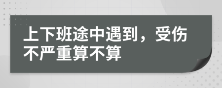 上下班途中遇到，受伤不严重算不算