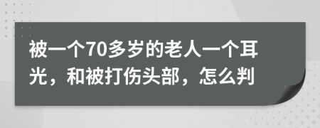 被一个70多岁的老人一个耳光，和被打伤头部，怎么判