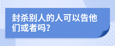 封杀别人的人可以告他们或者吗？