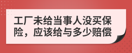 工厂未给当事人没买保险，应该给与多少赔偿