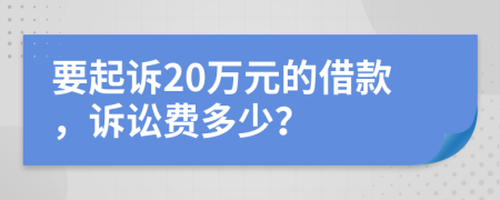 要起诉20万元的借款，诉讼费多少？