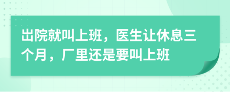 岀院就叫上班，医生让休息三个月，厂里还是要叫上班