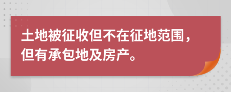 土地被征收但不在征地范围，但有承包地及房产。