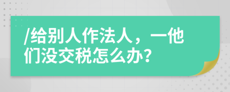 /给别人作法人，一他们没交税怎么办？