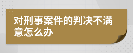 对刑事案件的判决不满意怎么办