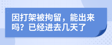 因打架被拘留，能出来吗？已经进去几天了