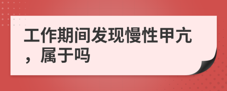 工作期间发现慢性甲亢，属于吗