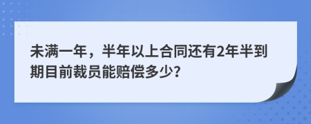 未满一年，半年以上合同还有2年半到期目前裁员能赔偿多少？