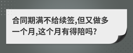 合同期满不给续签,但又做多一个月,这个月有得陪吗?