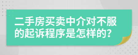 二手房买卖中介对不服的起诉程序是怎样的？