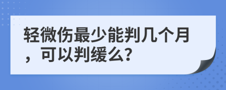 轻微伤最少能判几个月，可以判缓么？