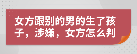 女方跟别的男的生了孩子，涉嫌，女方怎么判