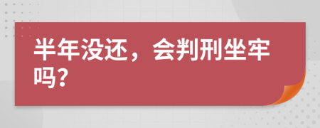 半年没还，会判刑坐牢吗？