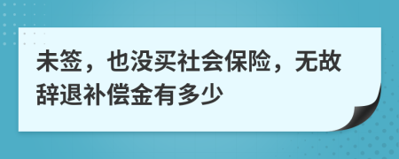 未签，也没买社会保险，无故辞退补偿金有多少