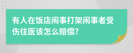 有人在饭店闹事打架闹事者受伤住医该怎么赔偿？