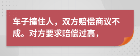 车子撞住人，双方赔偿商议不成。对方要求赔偿过高，