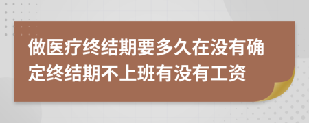 做医疗终结期要多久在没有确定终结期不上班有没有工资