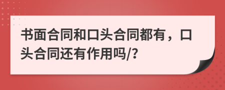 书面合同和口头合同都有，口头合同还有作用吗/？