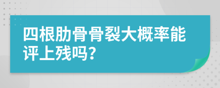 四根肋骨骨裂大概率能评上残吗？