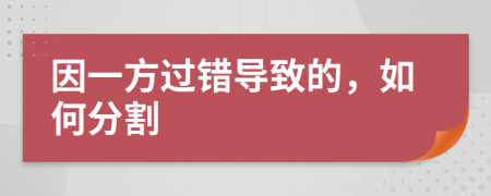 因一方过错导致的，如何分割